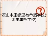凉山木里哪里有单招学校(木里单招学校)