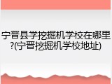 宁晋县学挖掘机学校在哪里?(宁晋挖掘机学校地址)