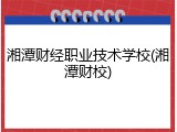湘潭财经职业技术学校(湘潭财校)
