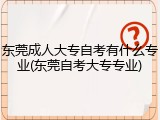 东莞成人大专自考有什么专业(东莞自考大专专业)