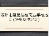 滨州市经贸技校商业学校地址(滨州商校地址)