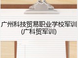 广州科技贸易职业学校军训(广科贸军训)