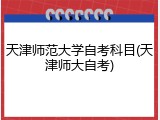 天津师范大学自考科目(天津师大自考)
