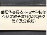 岳阳华容县农业技术学校简介及录取分数线(华容农校简介及分数线)