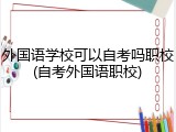 外国语学校可以自考吗职校(自考外国语职校)