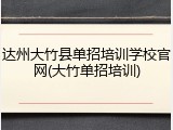 达州大竹县单招培训学校官网(大竹单招培训)