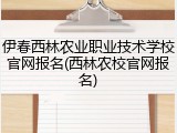 伊春西林农业职业技术学校官网报名(西林农校官网报名)