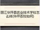 丽江华坪县农业技术学校怎么样(华坪农校如何)