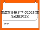 果洛农业技术学校2025(果洛农校2025)
