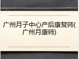 广州月子中心产后康复师(广州月康师)