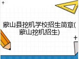 蒙山县挖机学校招生简章(蒙山挖机招生)