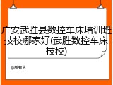 广安武胜县数控车床培训班技校哪家好(武胜数控车床技校)