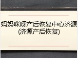 妈妈咪呀产后恢复中心济源(济源产后恢复)