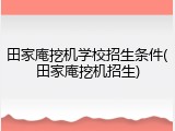 田家庵挖机学校招生条件(田家庵挖机招生)