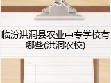 临汾洪洞县农业中专学校有哪些(洪洞农校)