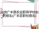 上饶广丰县农业职高学校如何报名(广丰农职校报名)