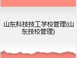 山东科技技工学校管理(山东技校管理)
