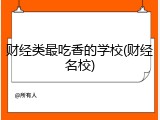 财经类最吃香的学校(财经名校)