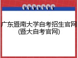 广东暨南大学自考招生官网(暨大自考官网)