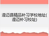 澄迈县精品补习学校地址(澄迈补习校址)