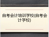 自考会计培训学校(自考会计学校)
