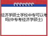 经济学硕士学校中专可以考吗(中专考经济学硕士)