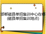 邯郸磁县单招集训中心在哪(磁县单招集训地点)