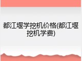 都江堰学挖机价格(都江堰挖机学费)