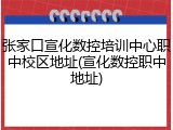 张家口宣化数控培训中心职中校区地址(宣化数控职中地址)