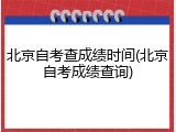 北京自考查成绩时间(北京自考成绩查询)