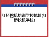 红桥挖机培训学校地址(红桥挖机学校)