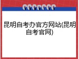 昆明自考办官方网站(昆明自考官网)