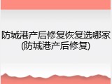 防城港产后修复恢复选哪家(防城港产后修复)