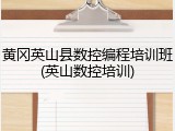 黄冈英山县数控编程培训班(英山数控培训)