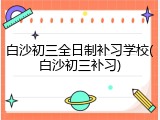 白沙初三全日制补习学校(白沙初三补习)
