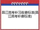 昌江高考补习收费标准(昌江高考补费标准)