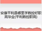 安康平利县哪里学数控好职高毕业(平利数控职高)