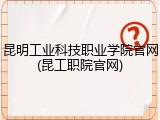 昆明工业科技职业学院官网(昆工职院官网)