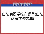 山东商贸学校有哪些(山东商贸学校名单)