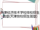 天津经济技术学校技校招生简章(天津技校招生简章)