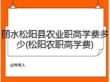 丽水松阳县农业职高学费多少(松阳农职高学费)