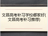 文昌高考补习学校哪家好(文昌高考补习推荐)