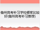 儋州高考补习学校哪家比较好(儋州高考补习推荐)