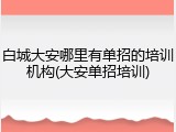 白城大安哪里有单招的培训机构(大安单招培训)