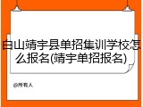白山靖宇县单招集训学校怎么报名(靖宇单招报名)