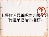 十堰竹溪县单招培训哪个好(竹溪单招培训推荐)