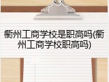 衢州工商学校是职高吗(衢州工商学校职高吗)