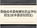 那曲安多县有哪些农业学校招生(安多县农校招生)