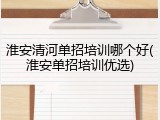 淮安清河单招培训哪个好(淮安单招培训优选)