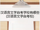汉语言文学自考学校有哪些(汉语言文学自考校)